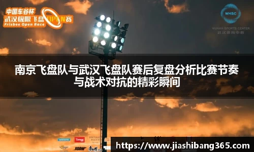南京飞盘队与武汉飞盘队赛后复盘分析比赛节奏与战术对抗的精彩瞬间