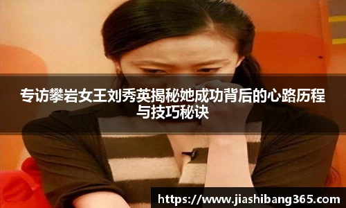 专访攀岩女王刘秀英揭秘她成功背后的心路历程与技巧秘诀