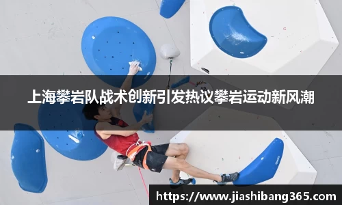 上海攀岩队战术创新引发热议攀岩运动新风潮